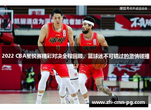 2022 CBA星锐赛精彩对决全程回顾，篮球迷不可错过的激情碰撞