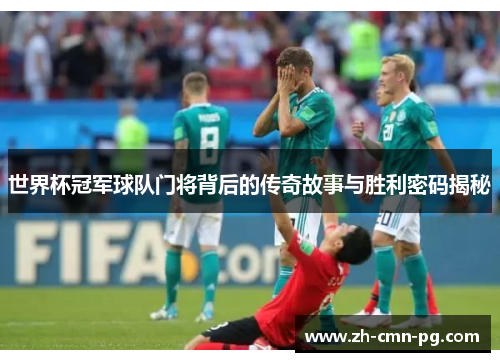 世界杯冠军球队门将背后的传奇故事与胜利密码揭秘