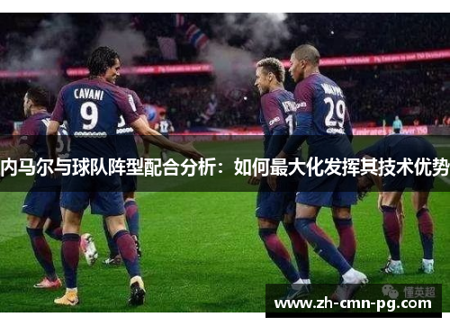 内马尔与球队阵型配合分析：如何最大化发挥其技术优势