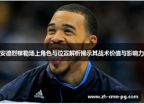 安德烈穆勒场上角色与位置解析揭示其战术价值与影响力