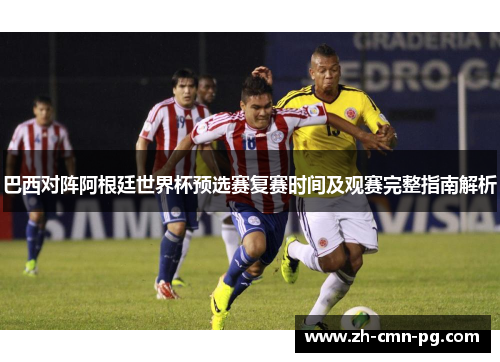 巴西对阵阿根廷世界杯预选赛复赛时间及观赛完整指南解析