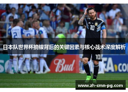 日本队世界杯摘银背后的关键因素与核心战术深度解析