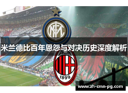 米兰德比百年恩怨与对决历史深度解析