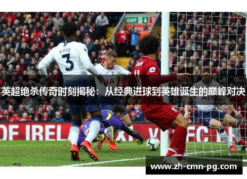 英超绝杀传奇时刻揭秘：从经典进球到英雄诞生的巅峰对决