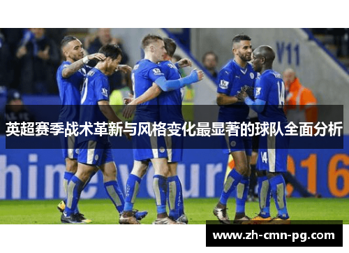 英超赛季战术革新与风格变化最显著的球队全面分析