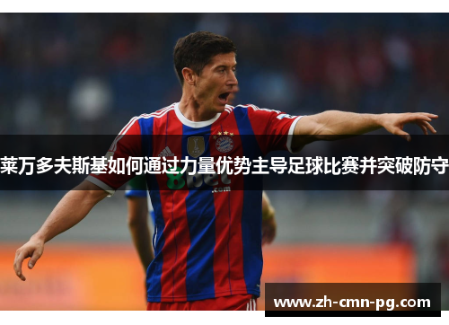 莱万多夫斯基如何通过力量优势主导足球比赛并突破防守