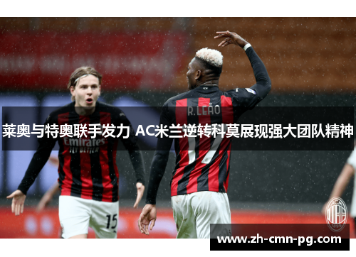 莱奥与特奥联手发力 AC米兰逆转科莫展现强大团队精神