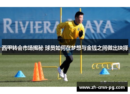 西甲转会市场揭秘 球员如何在梦想与金钱之间做出抉择