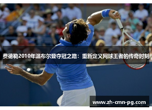 费德勒2010年温布尔登夺冠之路：重新定义网球王者的传奇时刻