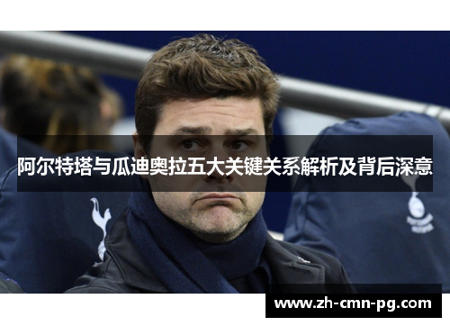 阿尔特塔与瓜迪奥拉五大关键关系解析及背后深意