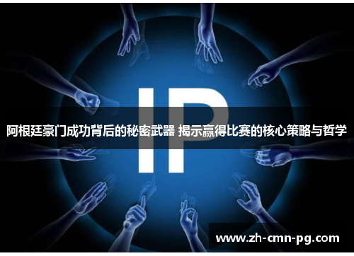 阿根廷豪门成功背后的秘密武器 揭示赢得比赛的核心策略与哲学