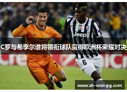 C罗与希季尔谁将领衔球队赢得欧洲杯荣耀对决