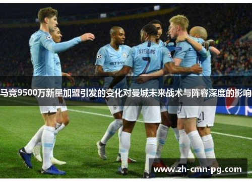 马竞9500万新星加盟引发的变化对曼城未来战术与阵容深度的影响