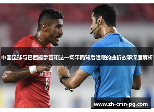 中国足球与巴西握手言和这一场平局背后隐藏的曲折故事深度解析