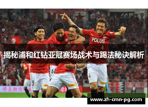 揭秘浦和红钻亚冠赛场战术与踢法秘诀解析