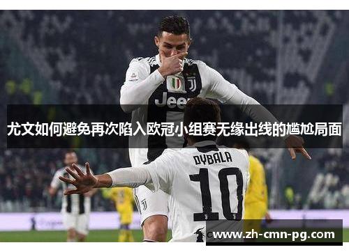 尤文如何避免再次陷入欧冠小组赛无缘出线的尴尬局面