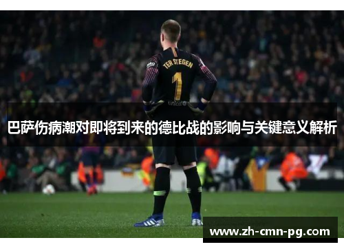 巴萨伤病潮对即将到来的德比战的影响与关键意义解析