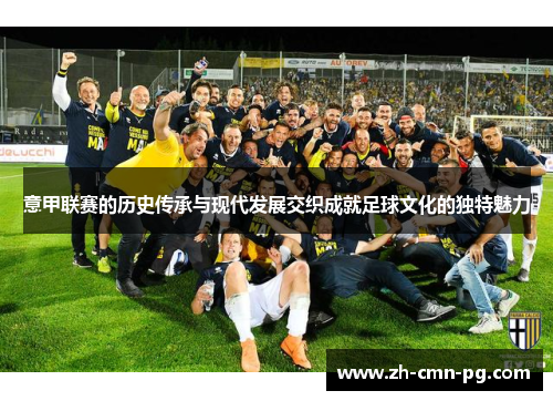 意甲联赛的历史传承与现代发展交织成就足球文化的独特魅力