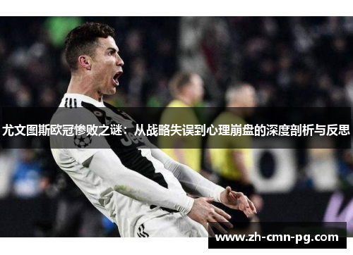 尤文图斯欧冠惨败之谜：从战略失误到心理崩盘的深度剖析与反思