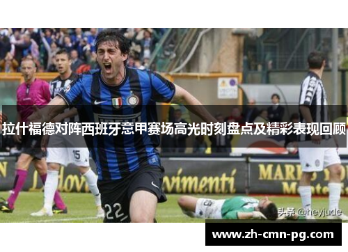 拉什福德对阵西班牙意甲赛场高光时刻盘点及精彩表现回顾