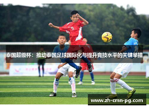泰国超级杯：推动泰国足球国际化与提升竞技水平的关键举措