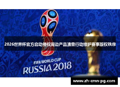 2026世界杯官方启动侵权周边产品清查行动维护赛事版权秩序