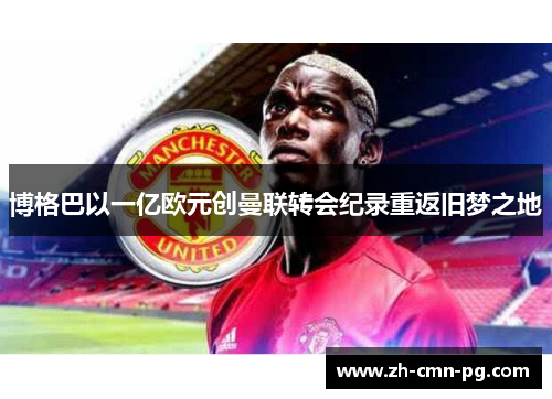 博格巴以一亿欧元创曼联转会纪录重返旧梦之地