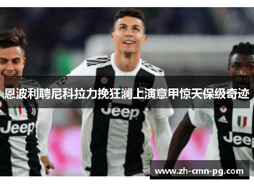 恩波利聘尼科拉力挽狂澜上演意甲惊天保级奇迹