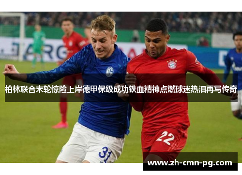 柏林联合末轮惊险上岸德甲保级成功铁血精神点燃球迷热泪再写传奇
