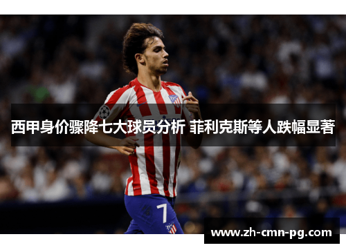 西甲身价骤降七大球员分析 菲利克斯等人跌幅显著