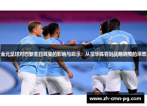 金元足球对巴黎圣日耳曼的影响与启示：从豪华阵容到战略调整的深思